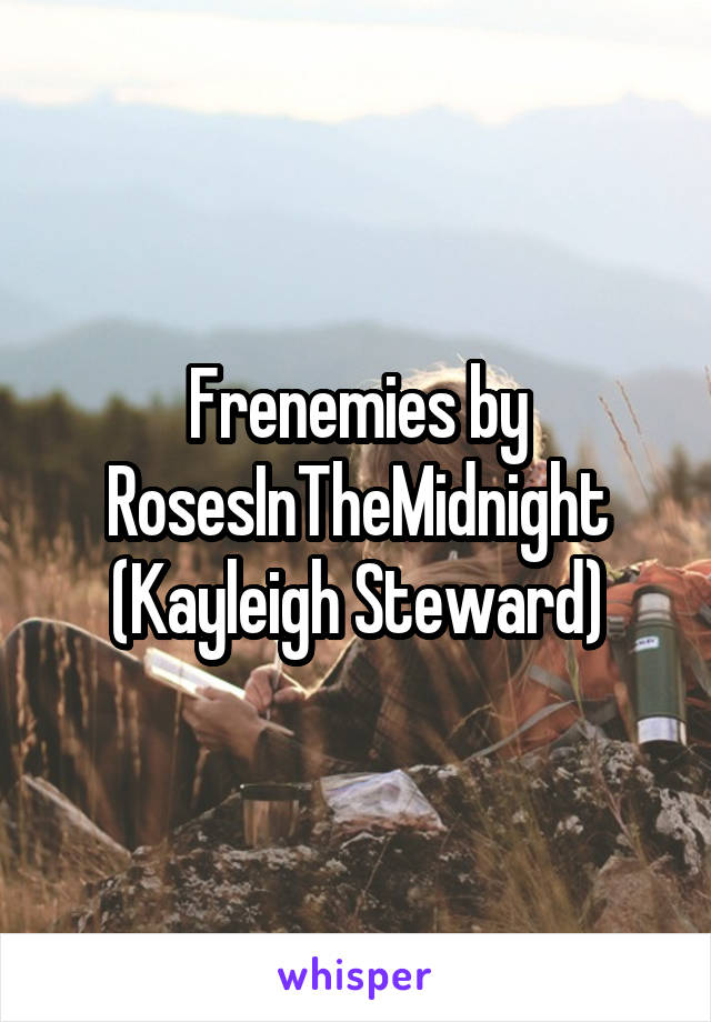 Frenemies by RosesInTheMidnight (Kayleigh Steward)