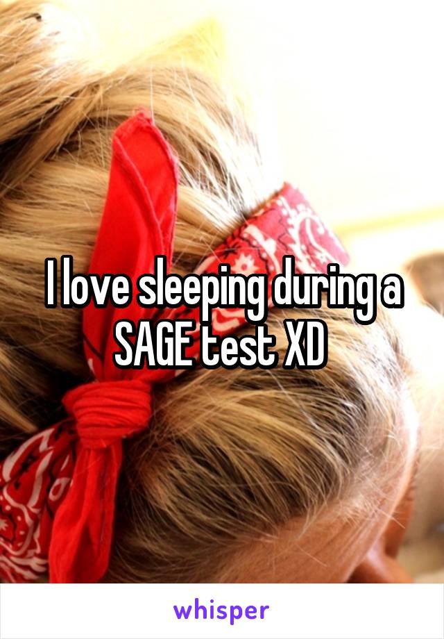 I love sleeping during a SAGE test XD 