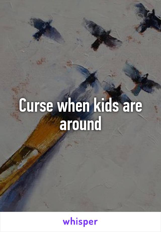 Curse when kids are around