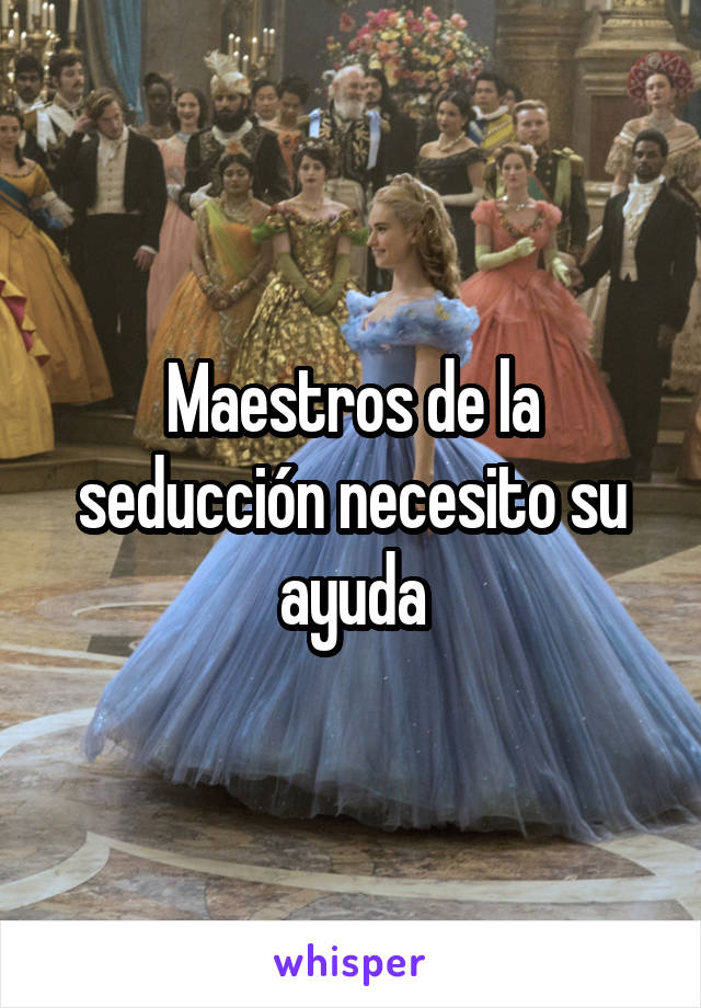 Maestros de la seducción necesito su ayuda