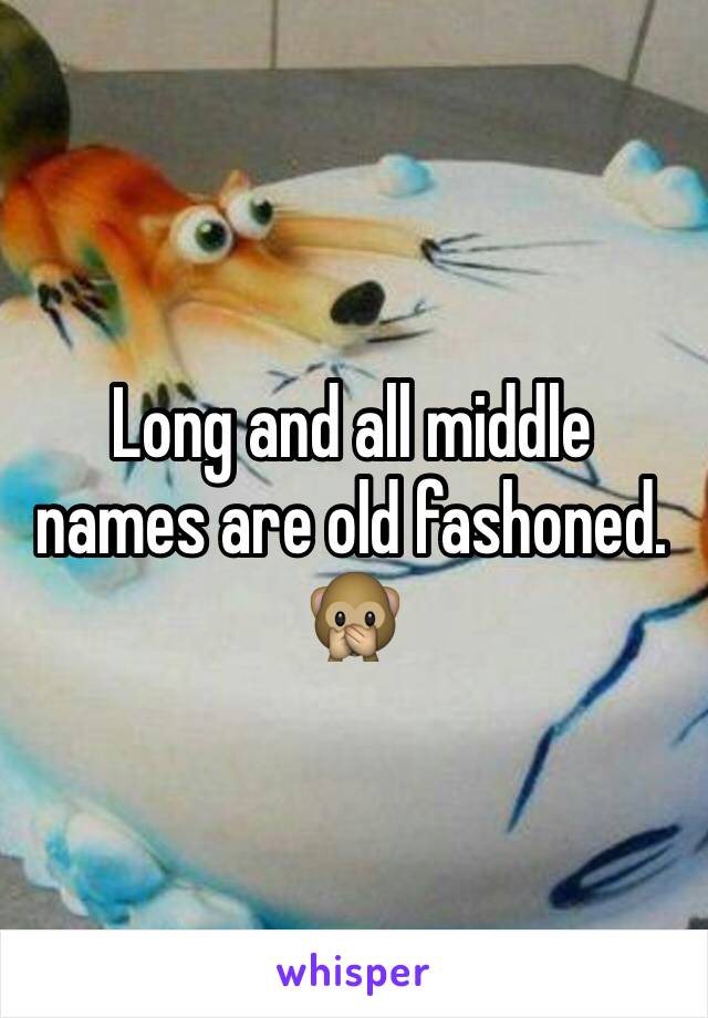 Long and all middle names are old fashoned. 🙊