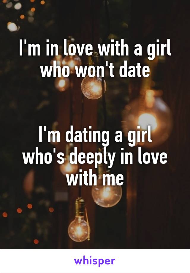 I'm in love with a girl who won't date


I'm dating a girl who's deeply in love with me

