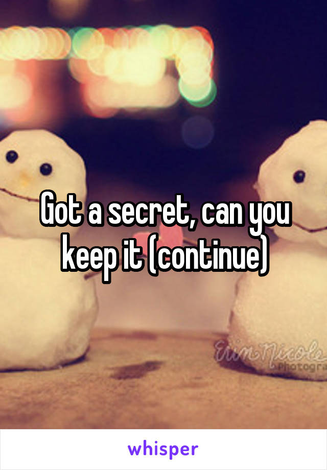 Got a secret, can you keep it (continue)