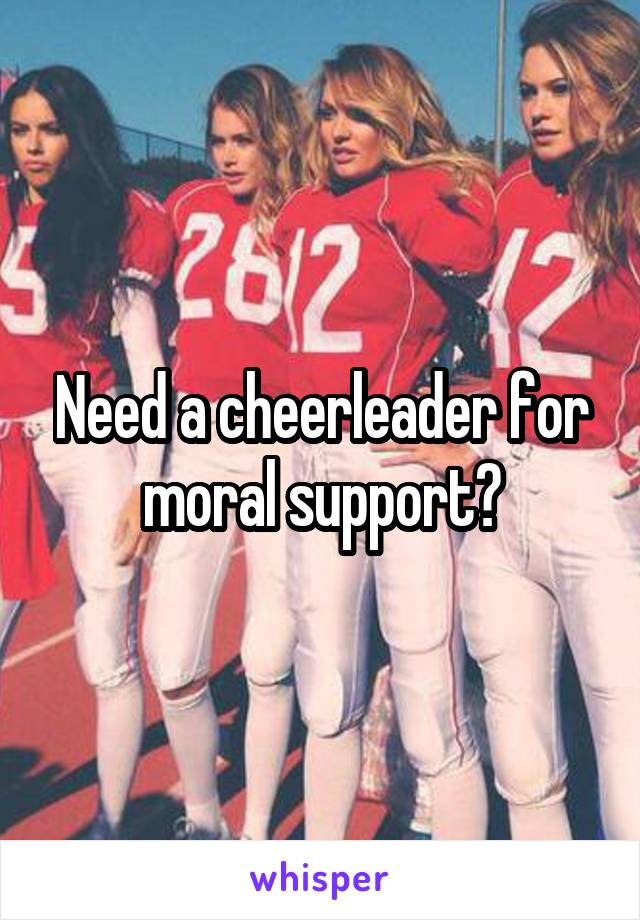 Need a cheerleader for moral support?