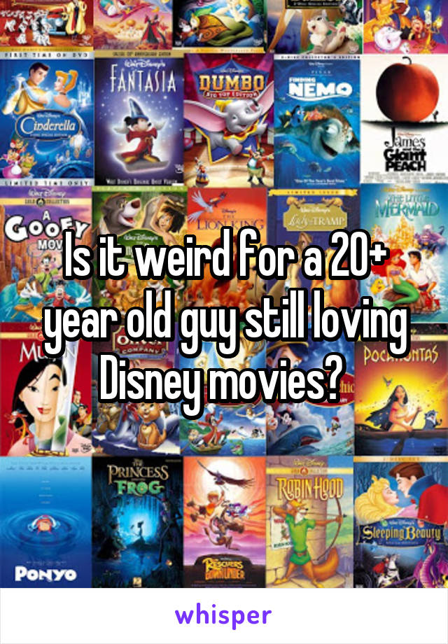 Is it weird for a 20+ year old guy still loving Disney movies? 