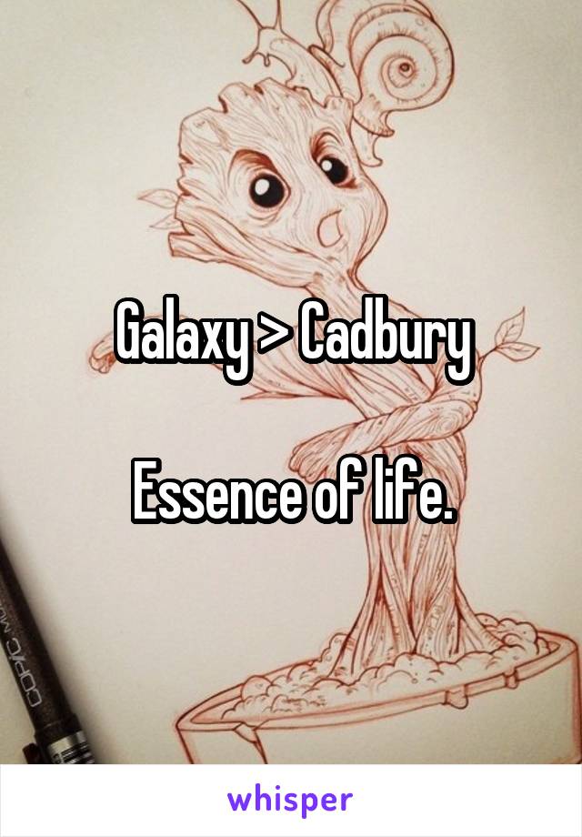 Galaxy > Cadbury

Essence of life.