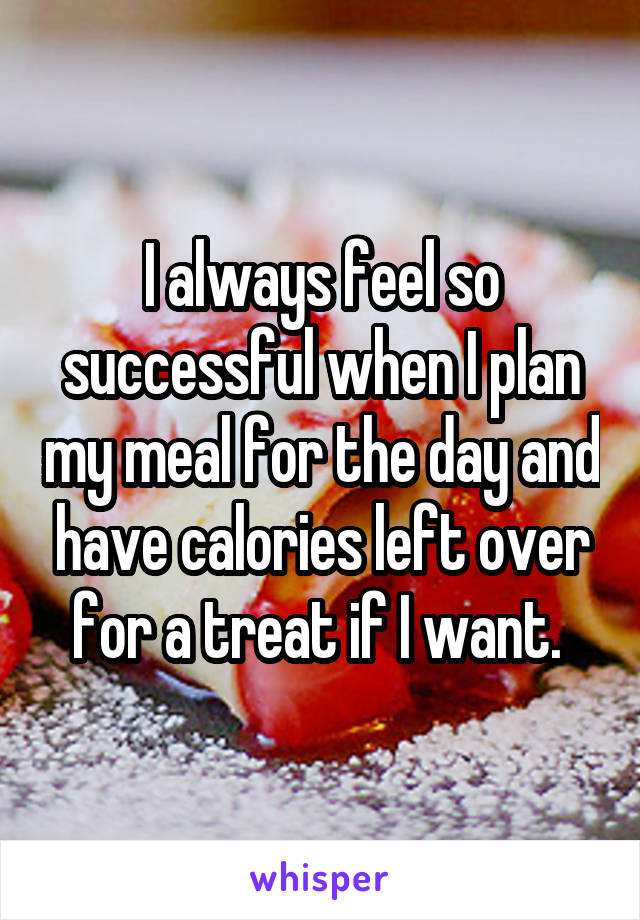 I always feel so successful when I plan my meal for the day and have calories left over for a treat if I want. 