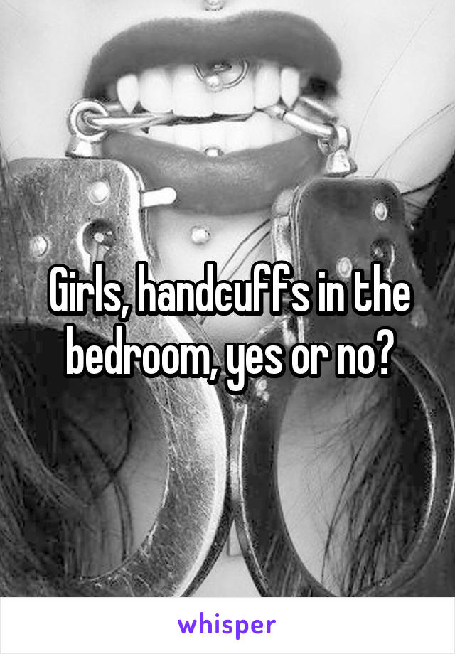 Girls, handcuffs in the bedroom, yes or no?