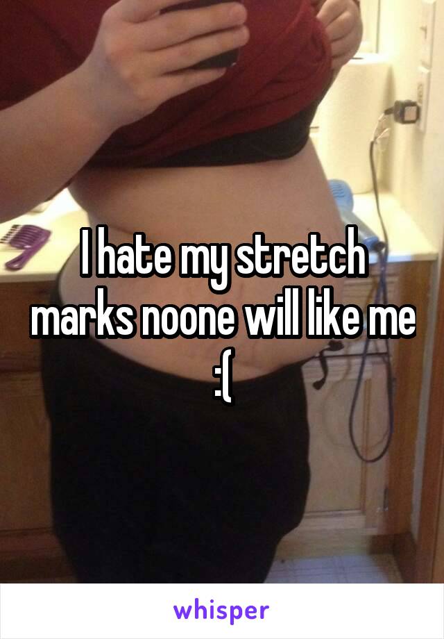 I hate my stretch marks noone will like me :(