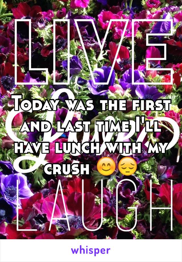 Today was the first and last time I'll have lunch with my crush 😊😔