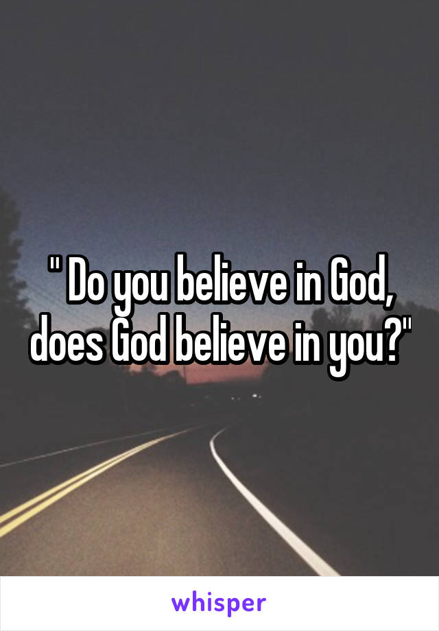 " Do you believe in God, does God believe in you?"