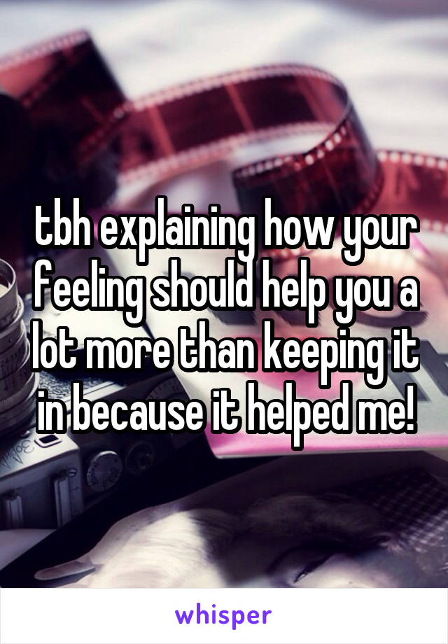 tbh explaining how your feeling should help you a lot more than keeping it in because it helped me!