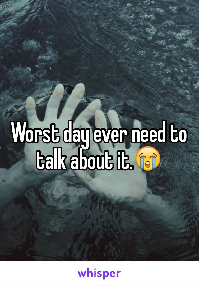 Worst day ever need to talk about it.😭