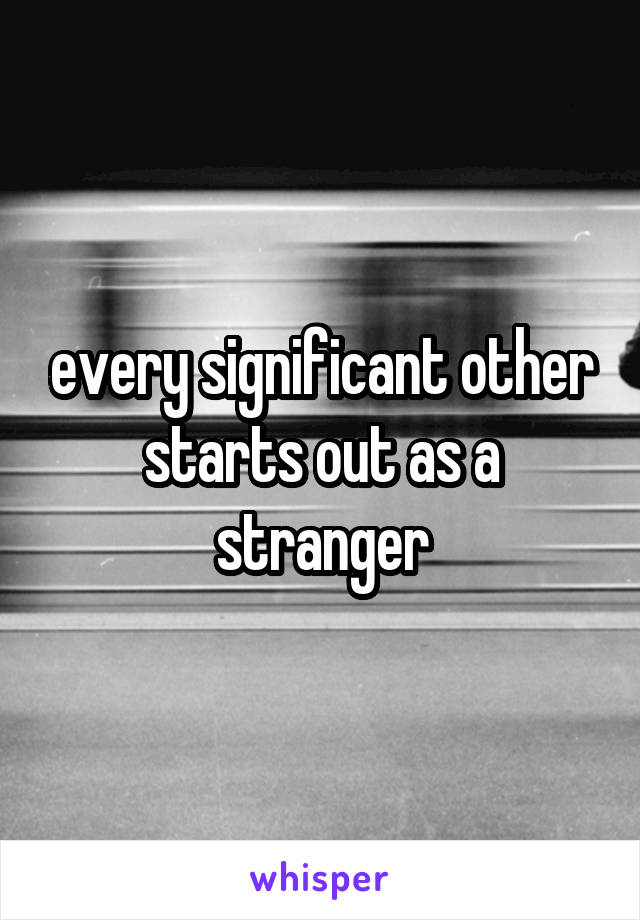 every significant other starts out as a stranger