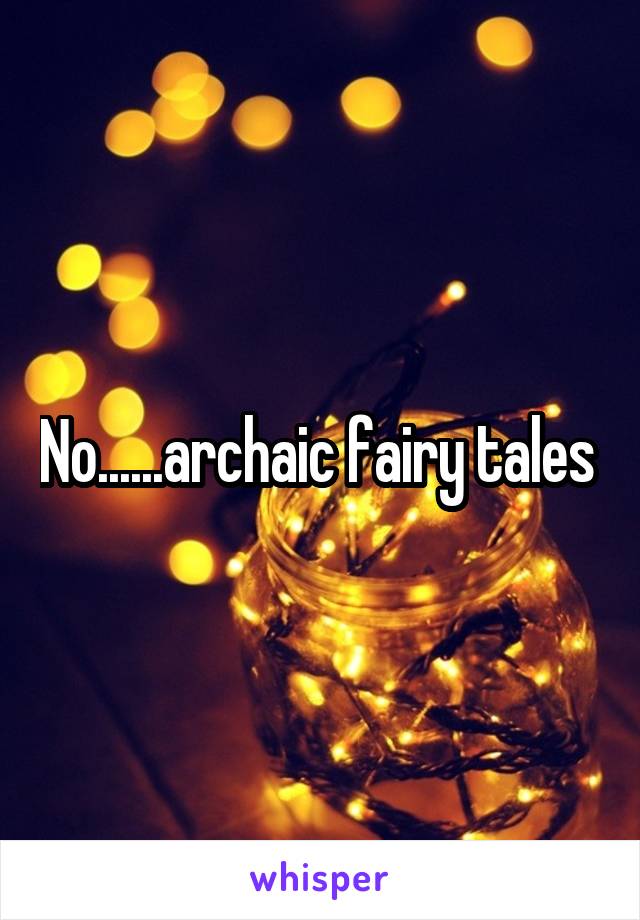 No......archaic fairy tales 