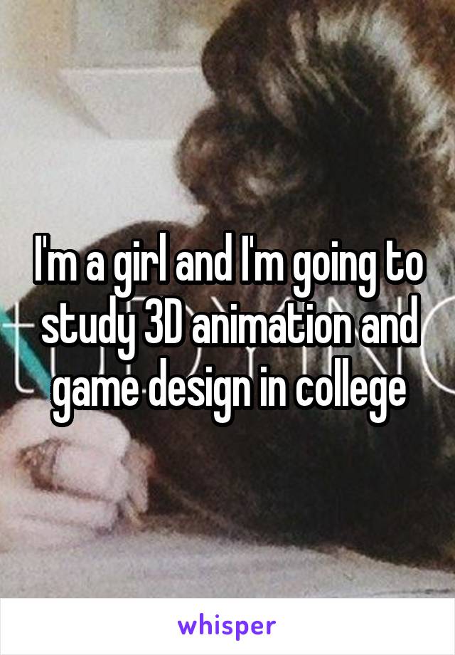 I'm a girl and I'm going to study 3D animation and game design in college