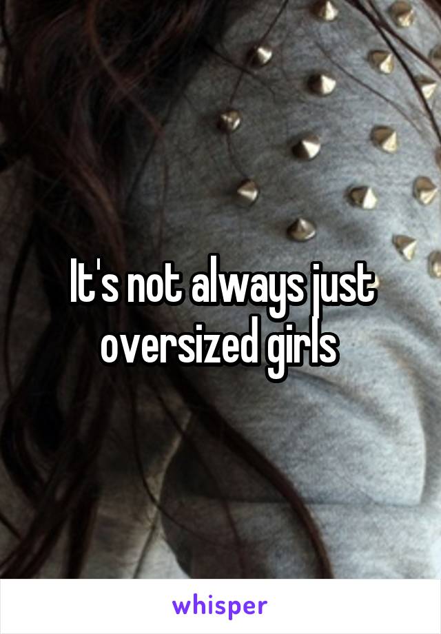 It's not always just oversized girls 