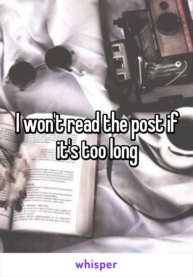 I won't read the post if it's too long