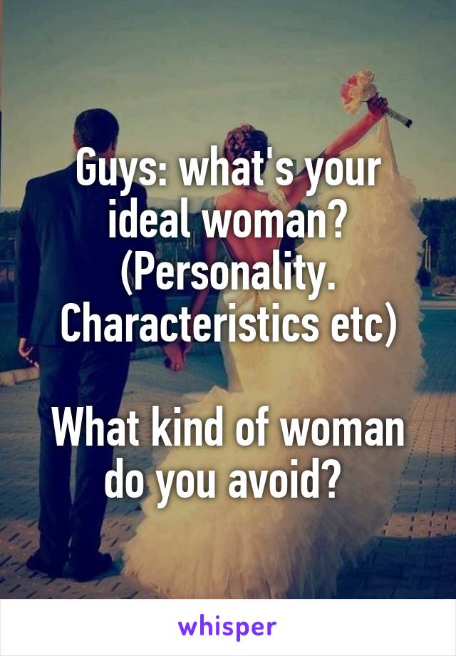 Guys: what's your ideal woman? (Personality. Characteristics etc)

What kind of woman do you avoid? 