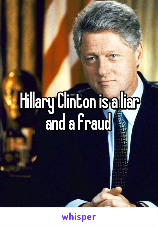 Hillary Clinton is a liar and a fraud 