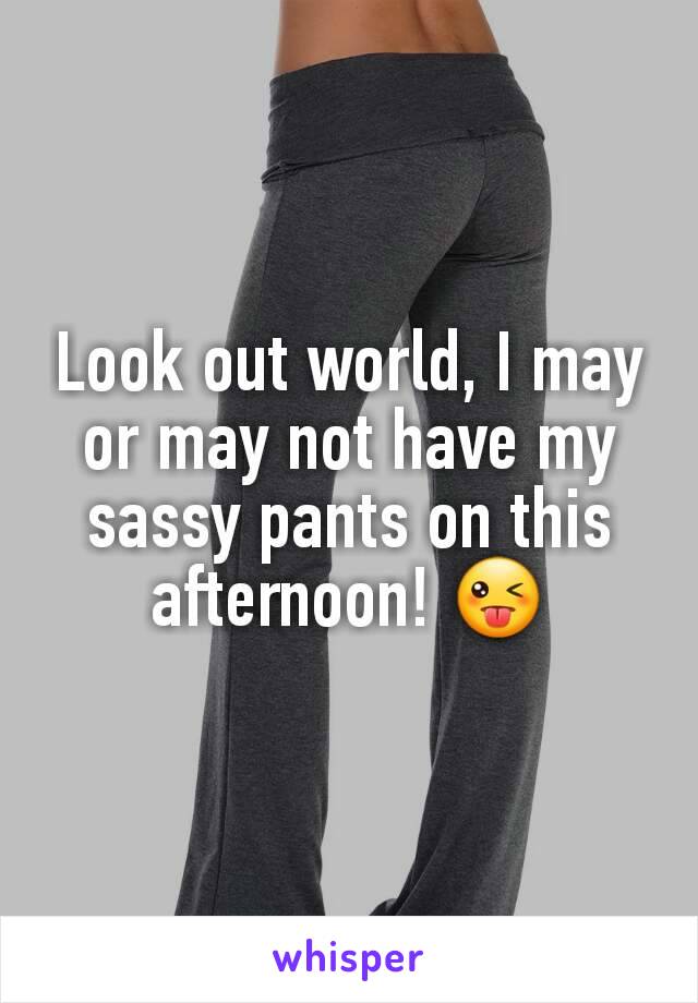 Look out world, I may or may not have my sassy pants on this afternoon! 😜