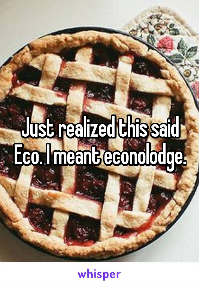 Just realized this said Eco. I meant econolodge.