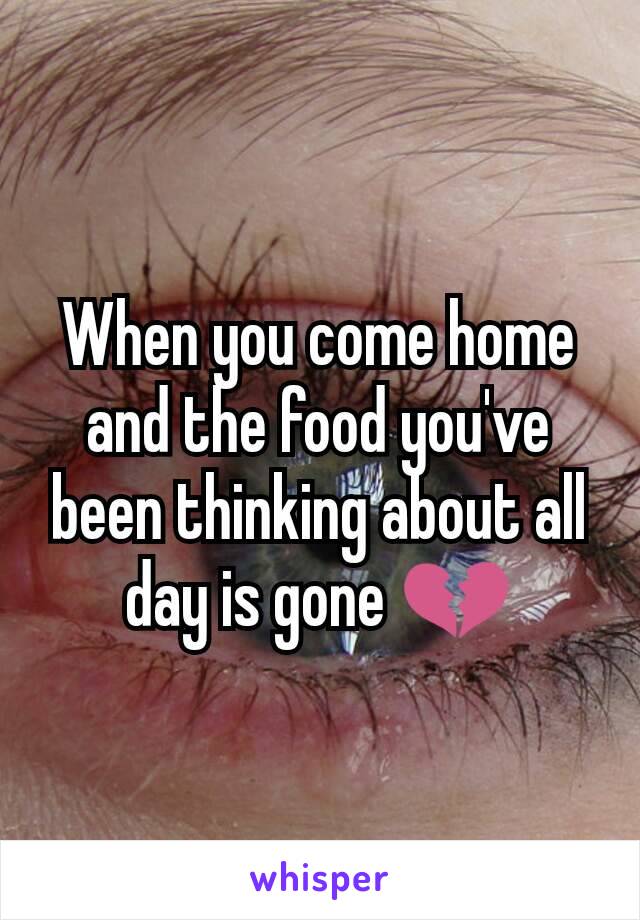 When you come home and the food you've been thinking about all day is gone 💔