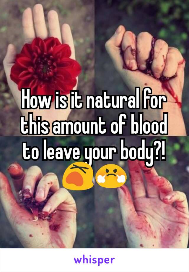 How is it natural for this amount of blood to leave your body?! 😵😤