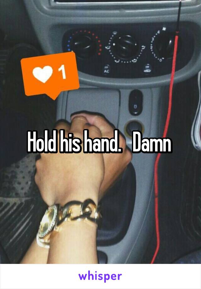 Hold his hand.   Damn 