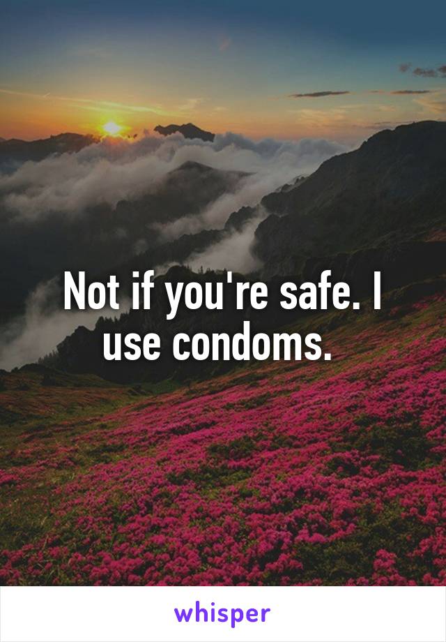 Not if you're safe. I use condoms. 