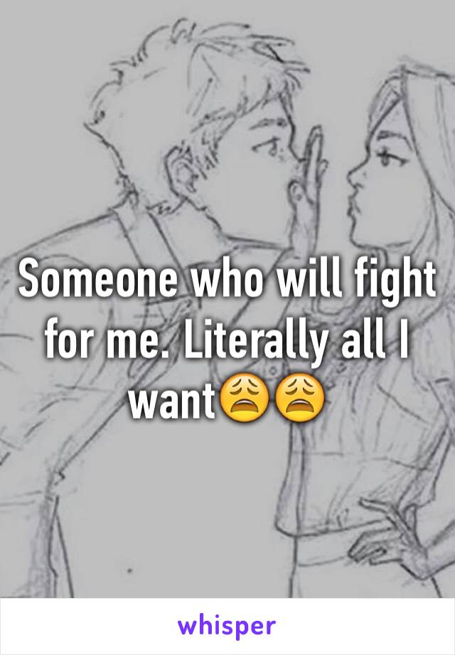 Someone who will fight for me. Literally all I want😩😩