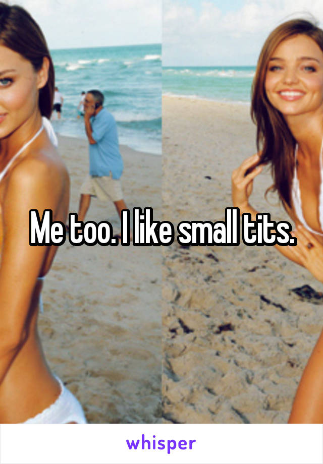 Me too. I like small tits.