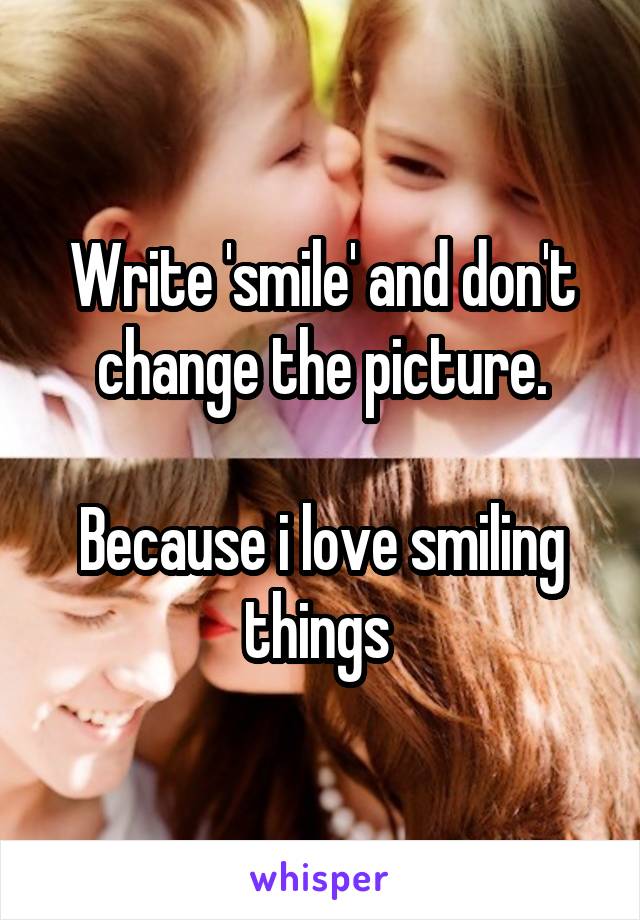 Write 'smile' and don't change the picture.

Because i love smiling things 