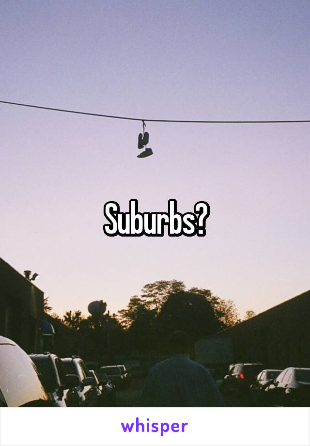 Suburbs?