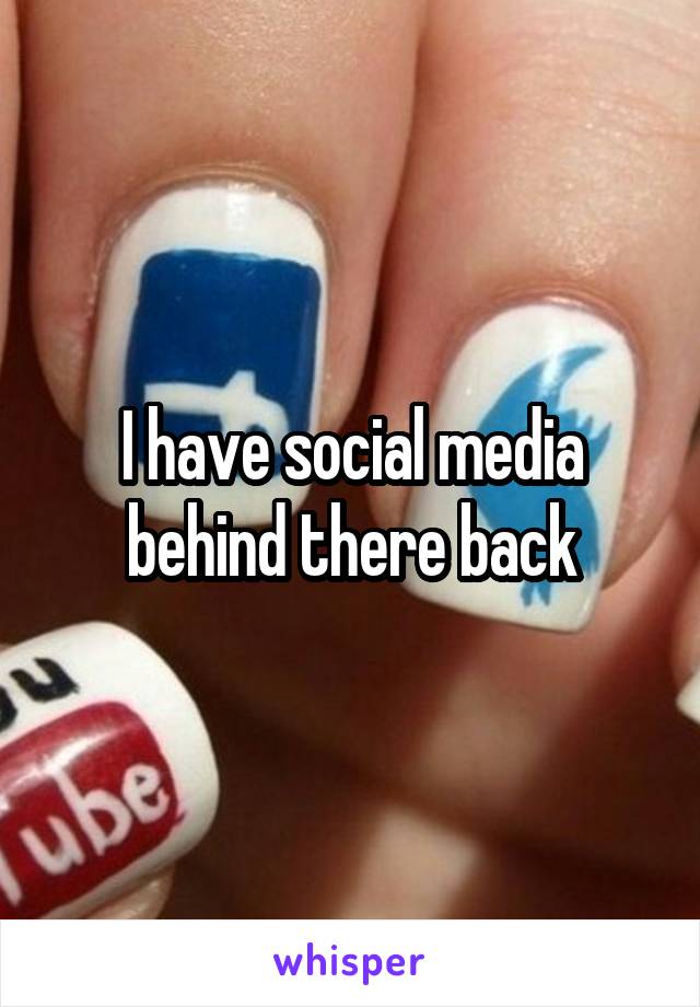 I have social media behind there back