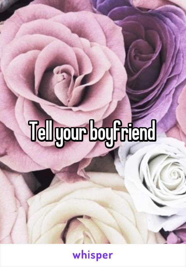 Tell your boyfriend 