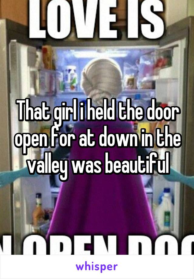 That girl i held the door open for at down in the valley was beautiful