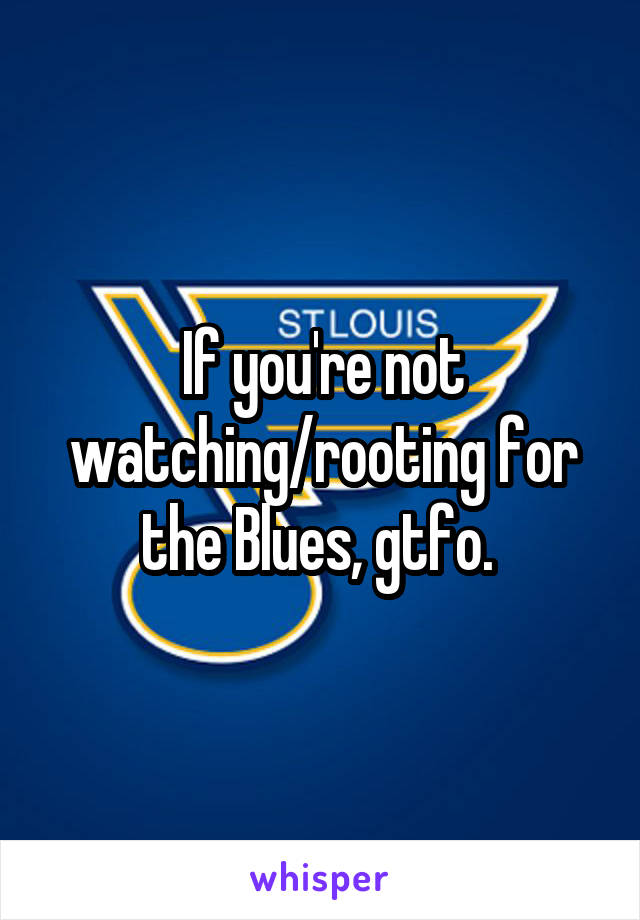 If you're not watching/rooting for the Blues, gtfo. 