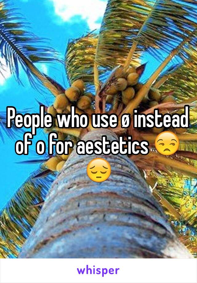 People who use ø instead of o for aestetics 😒😔