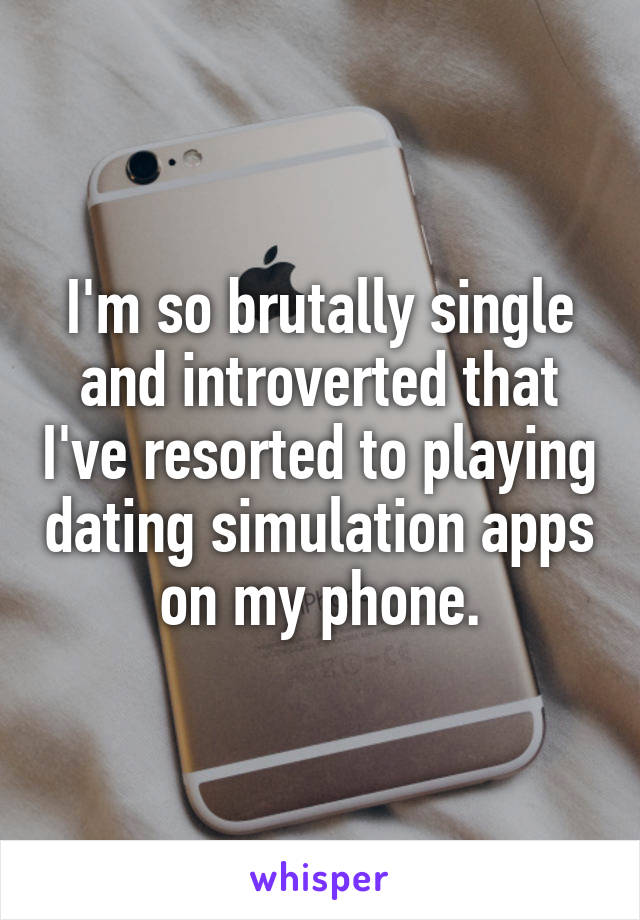 I'm so brutally single and introverted that I've resorted to playing dating simulation apps on my phone.