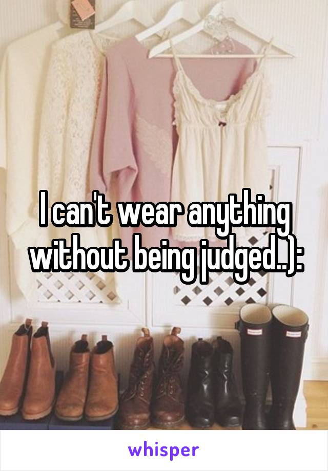 I can't wear anything without being judged..):