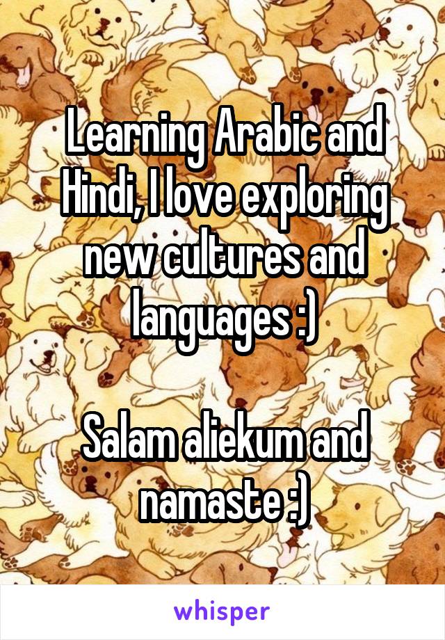 Learning Arabic and Hindi, I love exploring new cultures and languages :)

Salam aliekum and namaste :)