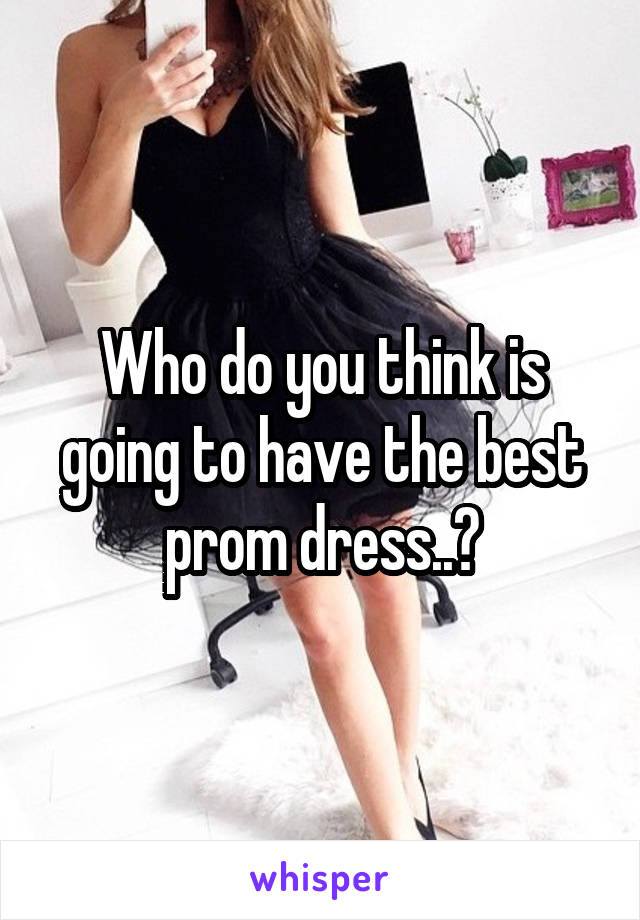 Who do you think is going to have the best prom dress..?