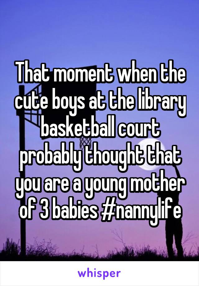 That moment when the cute boys at the library basketball court probably thought that you are a young mother of 3 babies #nannylife