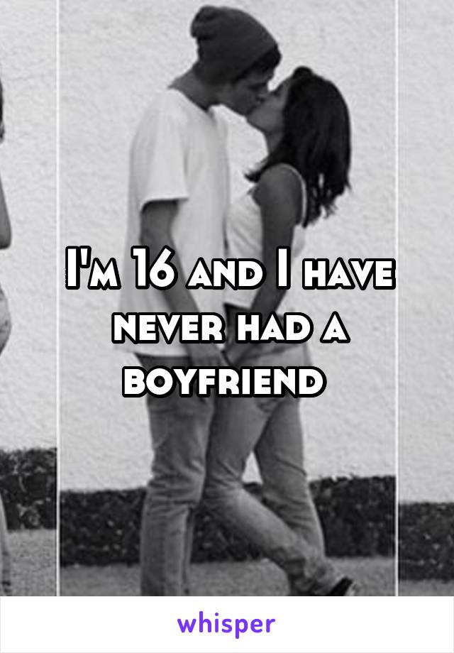 I'm 16 and I have never had a boyfriend 