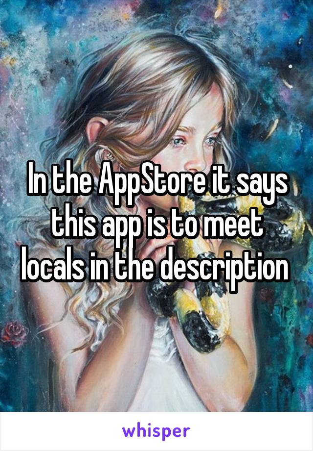 In the AppStore it says this app is to meet locals in the description 