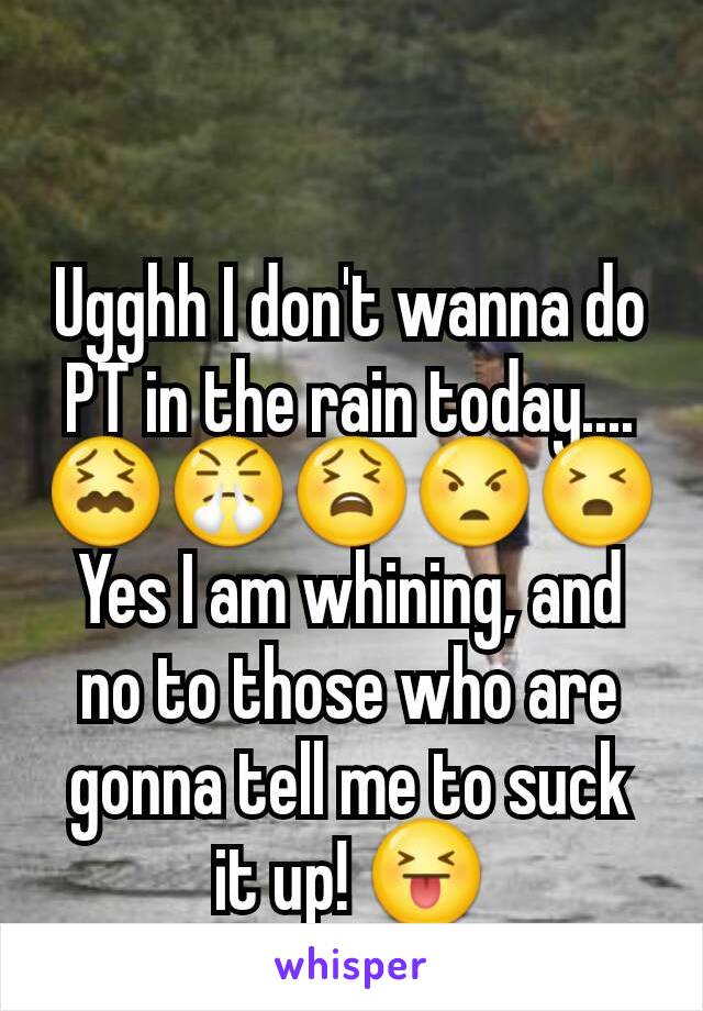 Ugghh I don't wanna do PT in the rain today....
😖😤😫😠😣
Yes I am whining, and no to those who are gonna tell me to suck it up! 😝