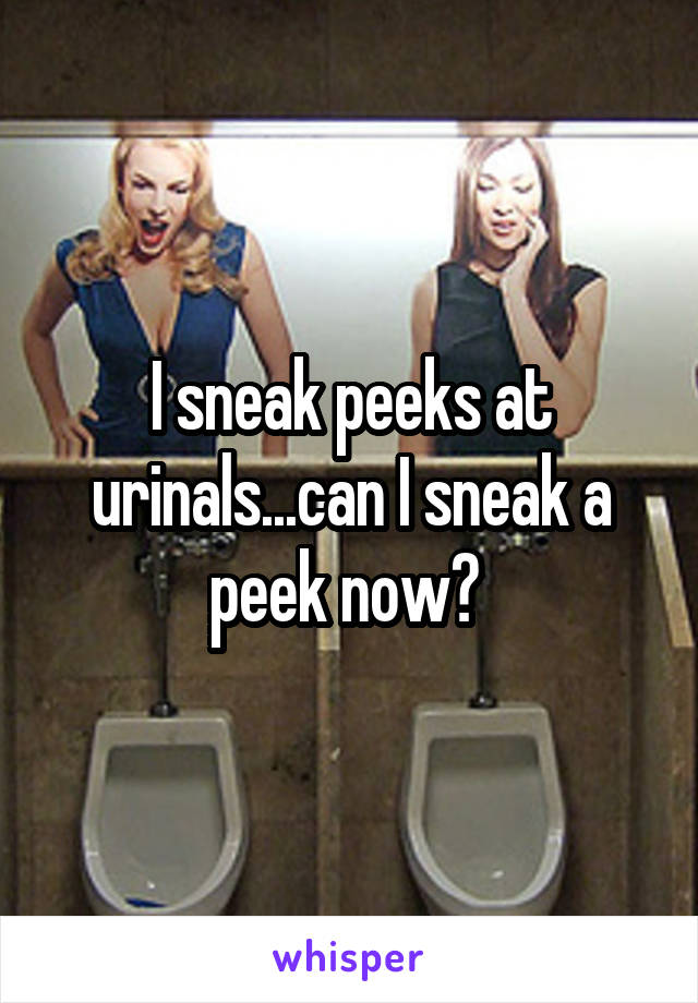 I sneak peeks at urinals...can I sneak a peek now? 