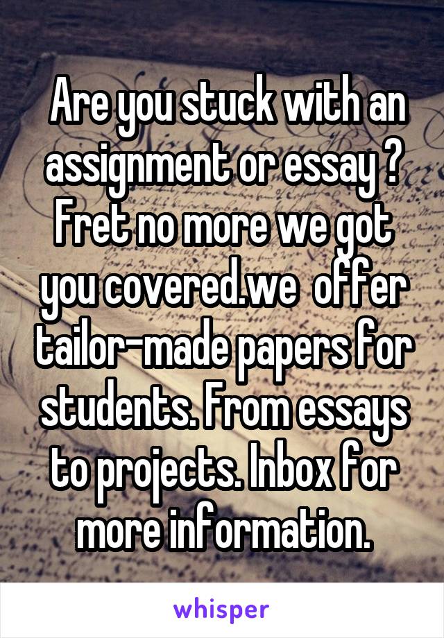  Are you stuck with an assignment or essay ? Fret no more we got you covered.we  offer tailor-made papers for students. From essays to projects. Inbox for more information.