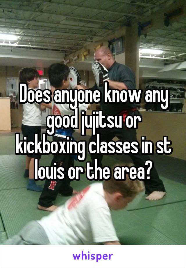 Does anyone know any good jujitsu or kickboxing classes in st louis or the area?